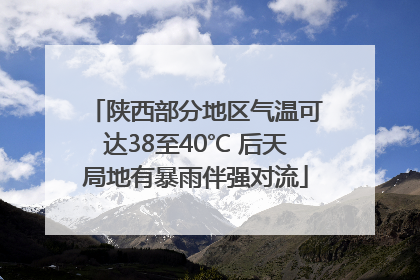 陕西部分地区气温可达38至40℃ 后天局地有暴雨伴强对流