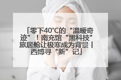 零下40℃的“温暖奇迹”！南充馆“黑科技”旅居舱让极寒成为背景丨西博寻“新”记
