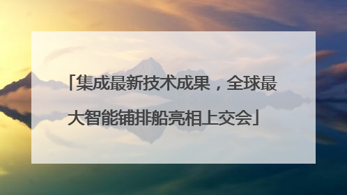 集成最新技术成果，全球最大智能铺排船亮相上交会