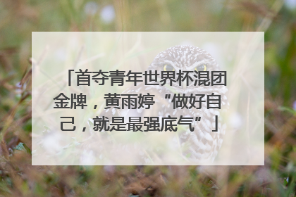 首夺青年世界杯混团金牌，黄雨婷“做好自己，就是最强底气”