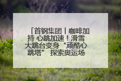 首钢集团丨咖啡加持 心跳加速！滑雪大跳台变身“顽酷心跳塔” 探索奥运场馆利用新途径