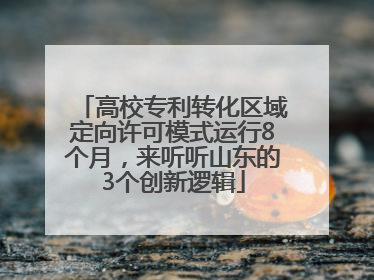 高校专利转化区域定向许可模式运行8个月，来听听山东的3个创新逻辑