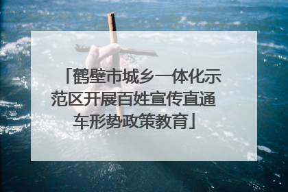 鹤壁市城乡一体化示范区开展百姓宣传直通车形势政策教育
