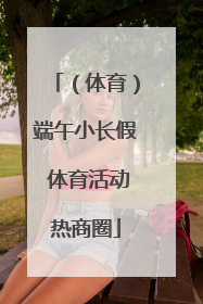 （体育）端午小长假 体育活动热商圈