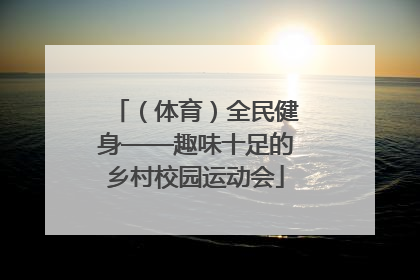 （体育）全民健身——趣味十足的乡村校园运动会