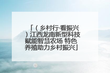（乡村行·看振兴）江西龙南新型科技赋能智慧农场 特色养殖助力乡村振兴