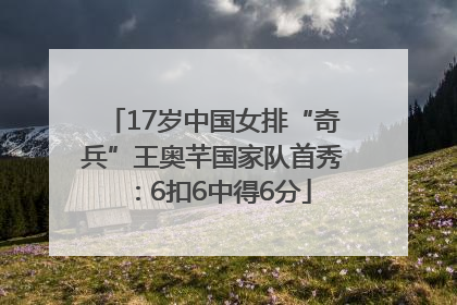 17岁中国女排“奇兵”王奥芊国家队首秀：6扣6中得6分