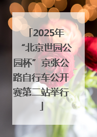 2025年“北京世园公园杯”京张公路自行车公开赛第二站举行
