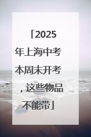2025年上海中考本周末开考，这些物品不能带