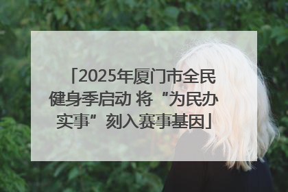 2025年厦门市全民健身季启动 将“为民办实事”刻入赛事基因