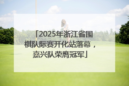 2025年浙江省围棋队际赛开化站落幕，嘉兴队荣膺冠军