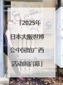 2025年日本大阪世博会中国馆广西活动周启幕