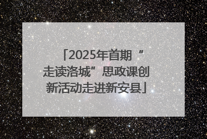 2025年首期“走读洛城”思政课创新活动走进新安县