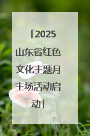 2025山东省红色文化主题月主场活动启动
