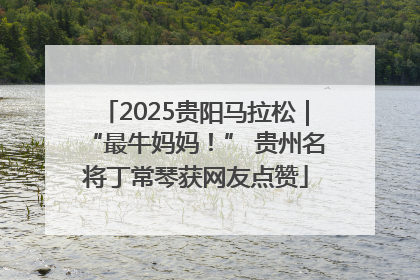 2025贵阳马拉松｜“最牛妈妈！” 贵州名将丁常琴获网友点赞