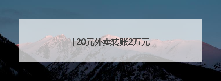 20元外卖转账2万元，这类情况小心提防