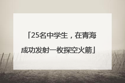 25名中学生，在青海成功发射一枚探空火箭