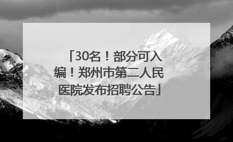 30名！部分可入编！郑州市第二人民医院发布招聘公告