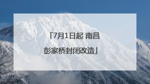 7月1日起 南昌彭家桥封闭改造
