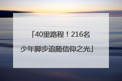 40里路程！216名少年脚步追随信仰之光