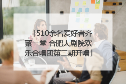 510余名爱好者齐聚一堂 合肥大剧院欢乐合唱团第二期开唱