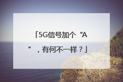 5G信号加个“A”，有何不一样？
