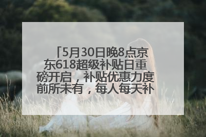 5月30日晚8点京东618超级补贴日重磅开启，补贴优惠力度前所未有，每人每天补贴超6180元！