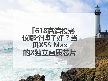618高清投影仪哪个牌子好？当贝X5S Max的X独立画质芯片有什么作用