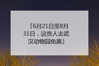 6月21日至8月31日，这些人去武汉动物园免票