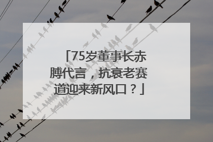 75岁董事长赤膊代言，抗衰老赛道迎来新风口？