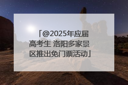 @2025年应届高考生 洛阳多家景区推出免门票活动