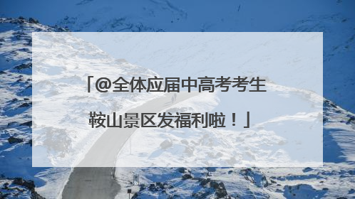 @全体应届中高考考生 鞍山景区发福利啦！