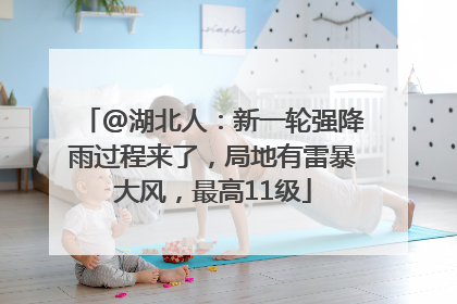 @湖北人：新一轮强降雨过程来了，局地有雷暴大风，最高11级