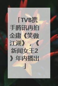 TVB携手腾讯再拍金庸《笑傲江湖》，《新闻女王2》年内播出