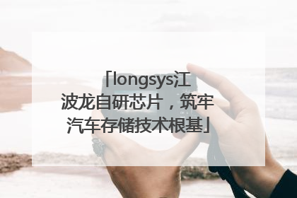 longsys江波龙自研芯片，筑牢汽车存储技术根基