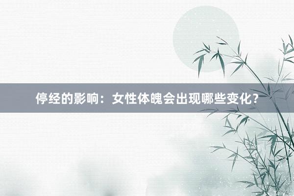 停经的影响：女性体魄会出现哪些变化？